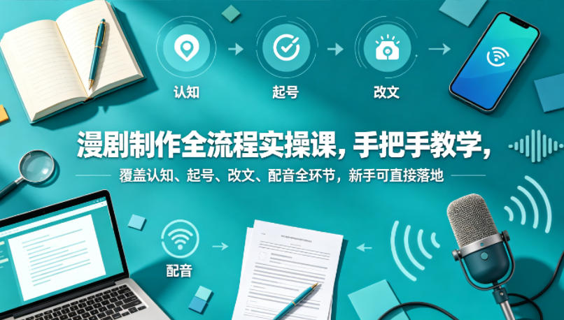 漫剧制作全流程实操课，手把手教学，覆盖认知、起号、改文、配音全环节，新手可直接落地-聚富社