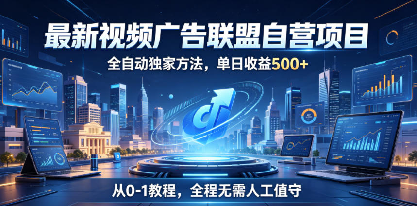 最新视频广告联盟自营项目，全自动独家方法，单日收益500+，从0-1教程，全程无需人工值守【揭秘】-聚富社