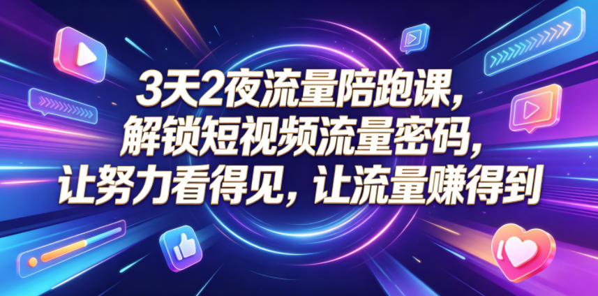 3天2夜流量陪跑课，解锁短视频流量密码，让努力看得见，让流量賺得到-聚富社