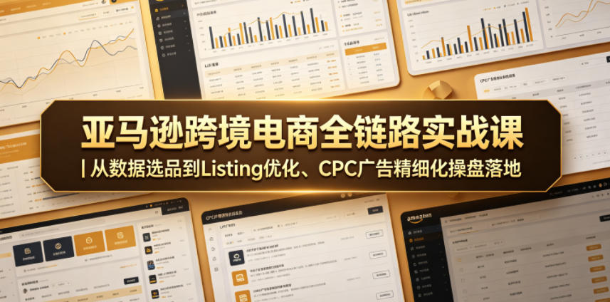 亚马逊跨境电商全链路实战课｜从数据选品到Listing优化、CPC广告精细化操盘落地-聚富社