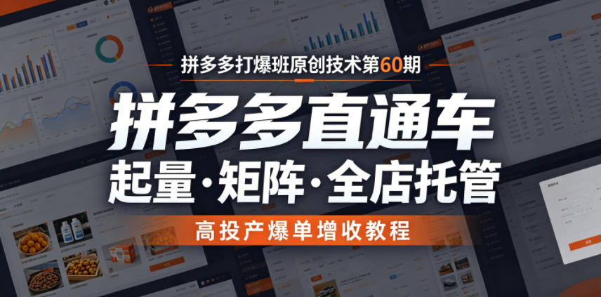 拼多多打爆班原创技术第60期，拼多多直通车，起量・矩阵・全店托管，高投产爆单增收教程-聚富社