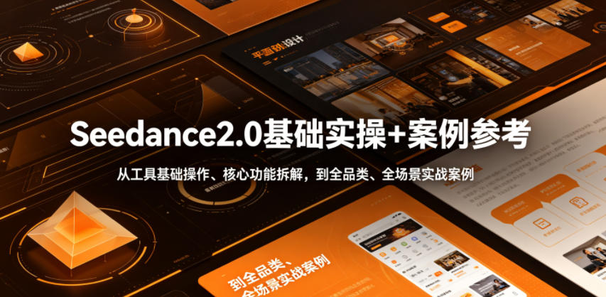 Seedance2.0基础实操+案例参考，从工具基础操作、核心功能拆解，到全品类、全场景实战案例参考全覆盖-聚富社