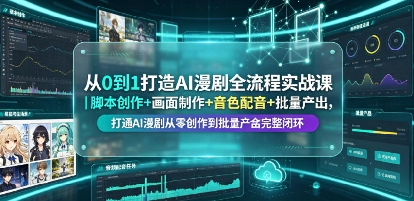 从0到1打造AI漫剧全流程实战课｜脚本创作+画面制作+音色配音+批量产出，打通AI漫剧从零创作到批量量产完整闭环-聚富社