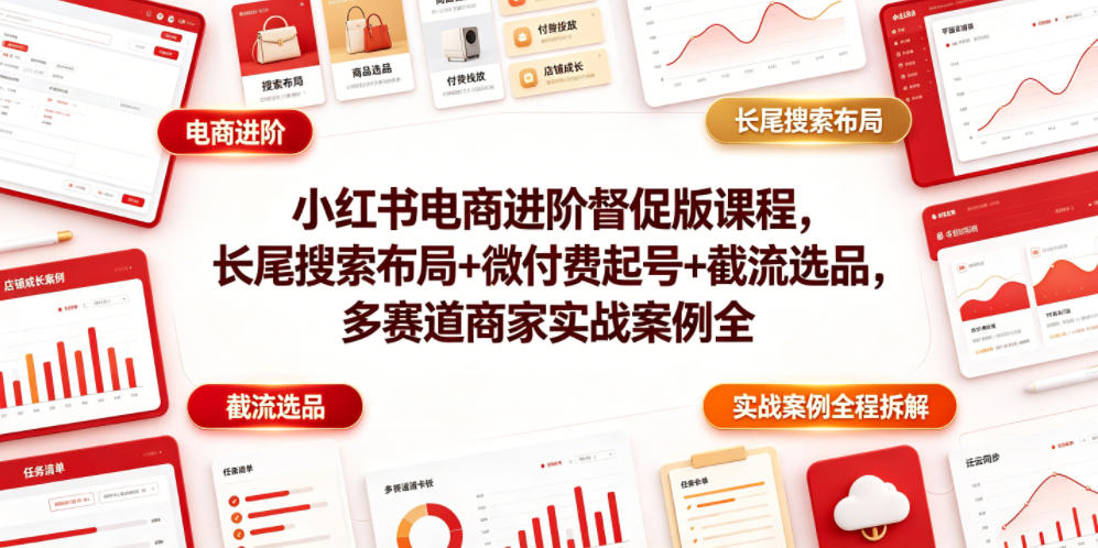 小红书电商进阶督促版课程，长尾搜索布局+微付费起号+截流选品，多赛道商家实战案例全程拆解-聚富社