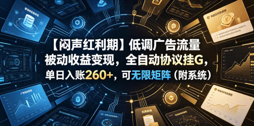 【闷声红利期】低调广告流量被动收益变现，全自动协议挂G，单日入账260+，可无限矩阵（附系统）【揭秘】-聚富社