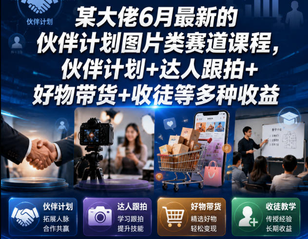 某大佬6月最新的伙伴计划图片类赛道课程，伙伴计划+达人跟拍+好物带货+收徒等多种收益-聚富社
