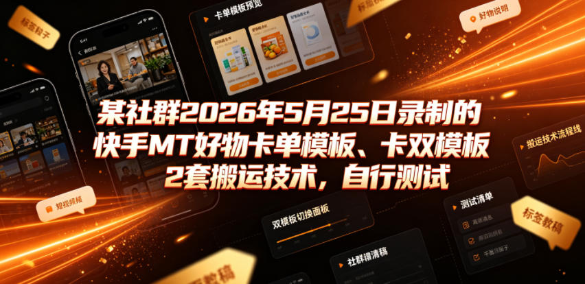 某社群2026年5月25日录制的快手MT好物卡单模板、卡双模板2套搬运技术，自行测试-聚富社