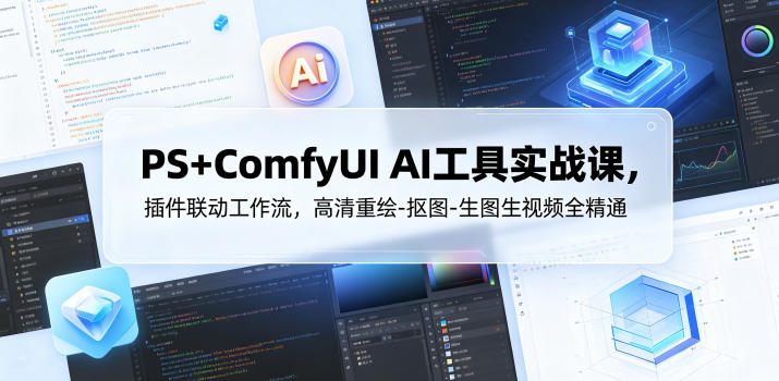 PS+ComfyUI AI工具实战课，插件联动工作流，高清重绘-抠图-生图生视频全精通-聚富社