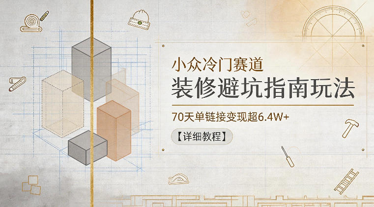 小众冷门赛道，装修避坑指南玩法，70天单链接变现超6.4W+【详细教程】-聚富社