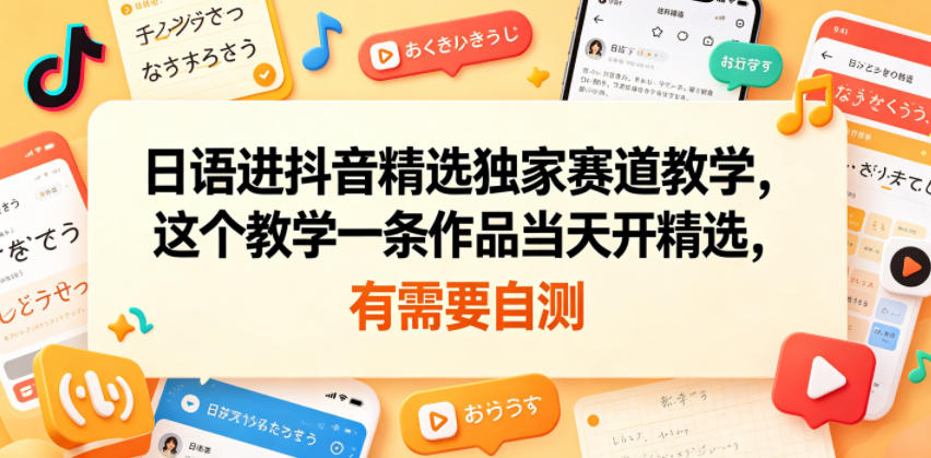 日语进抖音精选独家赛道教学，这个教学一条作品当天开精选，有需要自测-聚富社