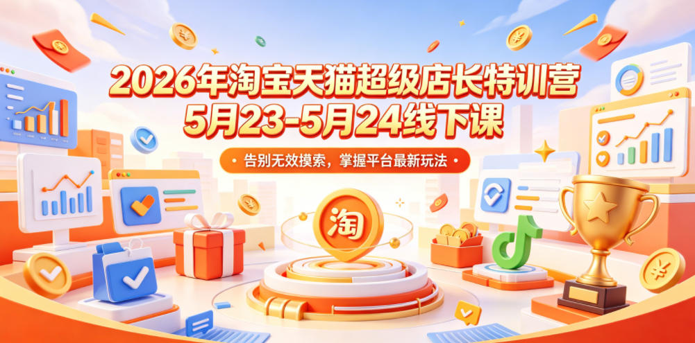 2026年淘宝天猫超级店长特训营5月23-5月24线下课，告别无效摸索，掌握平台最新玩法-聚富社