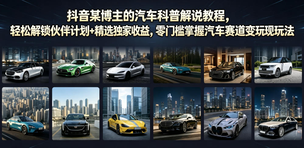 抖音某博主的汽车科普解说教程，轻松解锁伙伴计划+精选独家收益，零门槛掌握汽车赛道变现玩法-聚富社