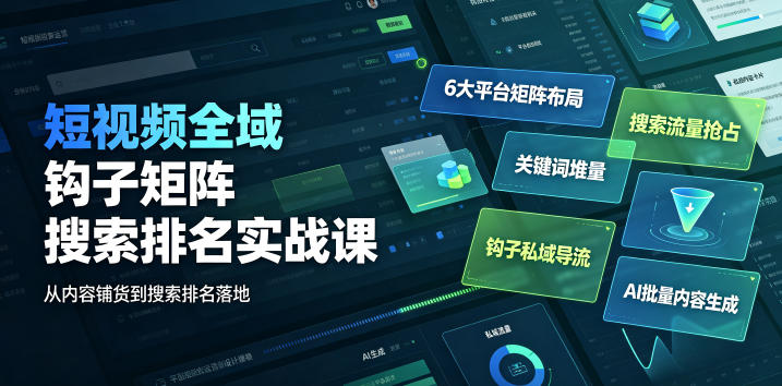 短视频全域钩子矩阵搜索排名实战课｜6大平台矩阵布局、关键词堆量抢占搜索流量、钩子私域导流、AI批量内容生成-聚富社
