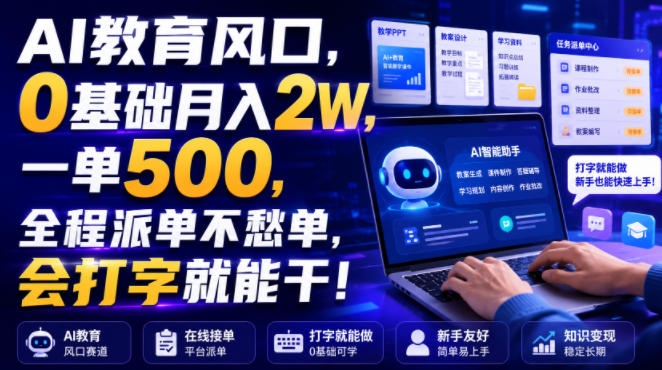AI教育风口，0基础月入2W，一单500，全程派单不愁单，会打字就能干！【揭秘】-聚富社