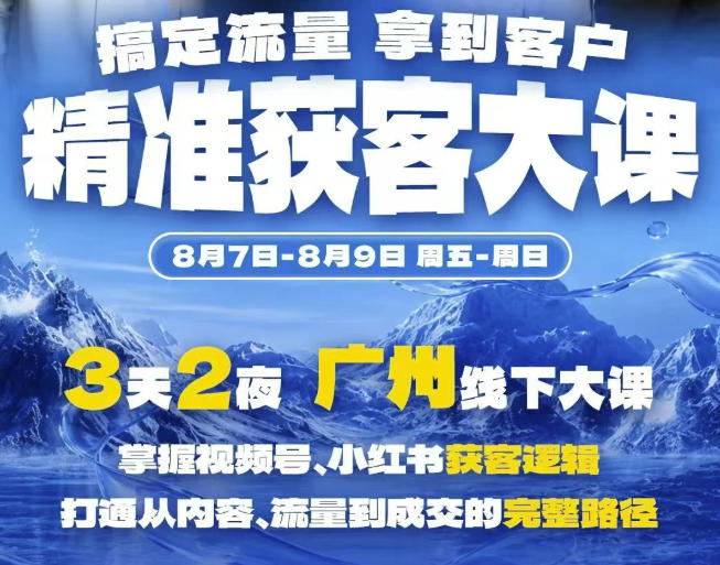 精准获客实战大课，掌握视频号、小红书获客逻辑，打通从内容、流量到成交的完整路径(广州站8.7-9)-聚富社