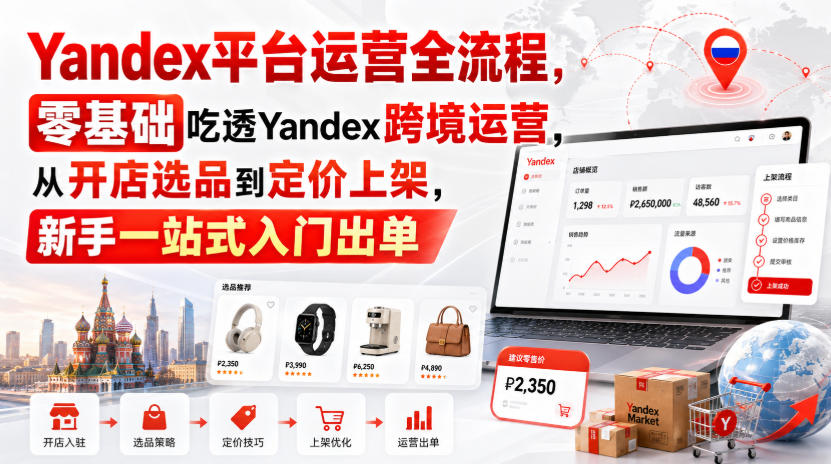 Yandex平台运营全流程，零基础吃透Yandex跨境运营，从开店选品到定价上架，新手一站式入门出单-聚富社