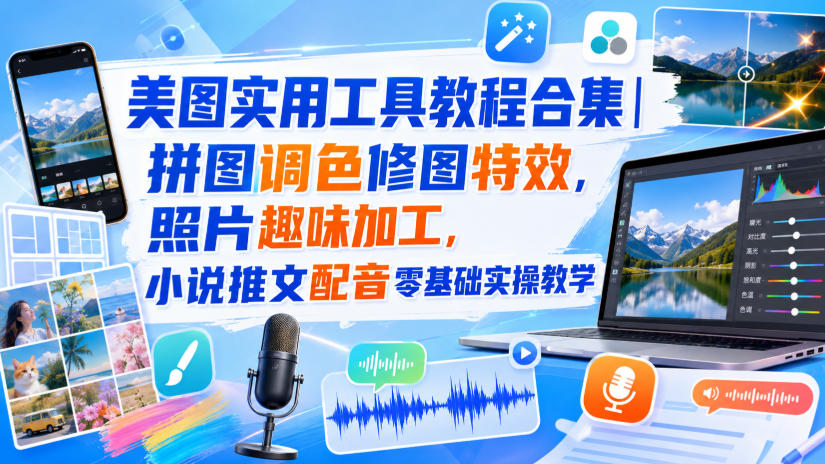 美图实用工具教程合集｜拼图调色修图特效，照片趣味加工，小说推文配音零基础实操教学-聚富社