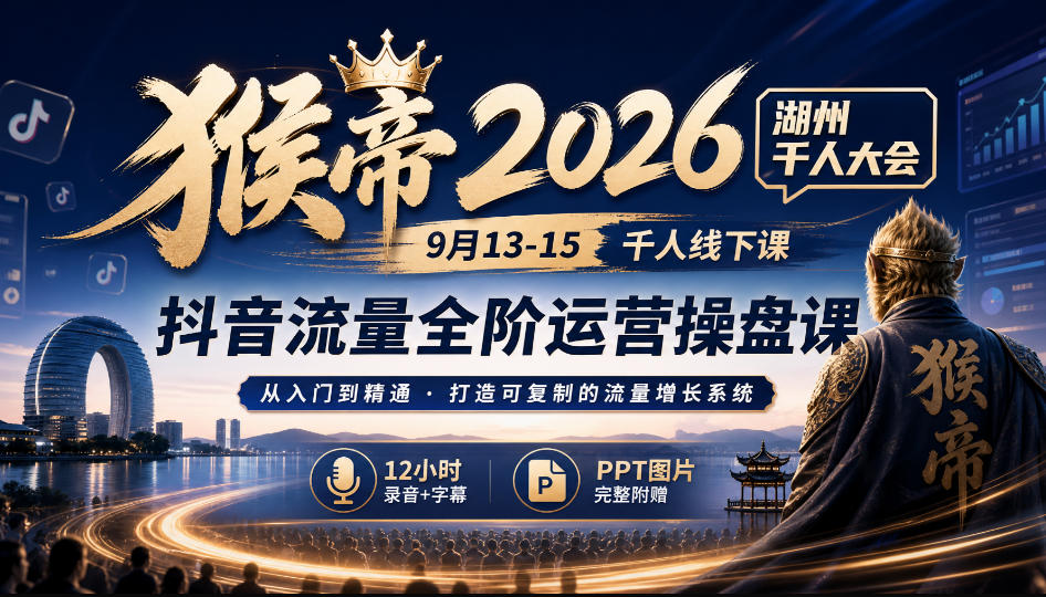猴帝2026湖州千人大会9月13-15千人线下课，抖音流量全阶运营操盘课，12小时录音加字幕+ppt图片-聚富社