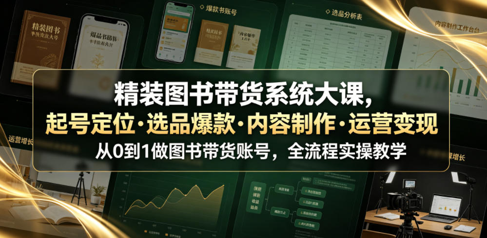 精装图书带货系统大课，起号定位・选品爆款・内容制作・运营变现，从0到1做图书带货账号，全流程实操教学（更新）-聚富社