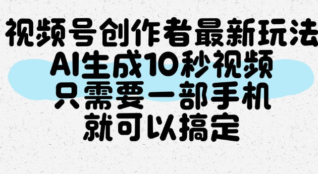 视频号创作者最新玩法，AI一键生成10秒视频，只需要一部手机就可以搞定-聚富社