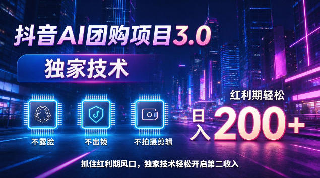 抖音AI团购项目3.0，独家技术，不露脸不出境不剪辑拍摄，红利期轻松日入200+【揭秘】-聚富社