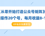 《从零开始打造公众号矩阵》批量操作20个号,每月收益大概8-12W(44节课)-聚富社