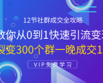 12节社群成交全攻略:从0到1快速引流变现,3天裂变300个群一晚成交103万-聚富社