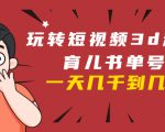玩转短视频3D动画育儿书单号:实战操作一天几千,好的时候一天几万收益-聚富社