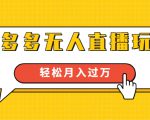 进阶战术课:拼多多无人直播玩法,实战操作,轻松月入过万(无水印)-聚富社