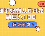 知乎好物从0开始到日入100,超级简单的玩法分享,新人一看也能上手操作-聚富社
