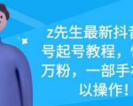 z先生最新抖音美女号起号教程,快速十万粉,一部手机就可以操作-聚富社