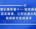 增长黑客董十一·短视频底层实操课,从短视频新手变成高手-聚富社