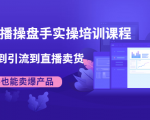 抖音直播操盘手实操培训课程:从选品到引流到直播卖货,新手也能卖爆产品-聚富社