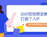 2021短视频发展趋势+打造个人IP,适合短视频涨粉变现的新媒体人-聚富社