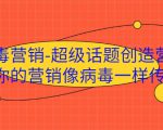 病毒营销-超级话题创造营,让你的营销像病毒一样传播-聚富社