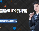 超级IP特训营:表演表达、高效输出优质短视频运营技巧,价值999元-聚富社