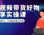 短视频带货好物分享实操课:快速起号,升级版防搬运剪辑-聚富社