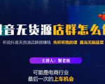 蟹老板·抖音无货源店群怎么做,吊打市面一大片《抖音无货源店群》的课程-聚富社