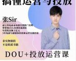 张sir的dou+投放运营课:搞懂运营与投放,全面提升账号的流量运营效率-聚富社