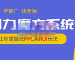 老衲·引力魔方系统课，让你掌握低PPC高ROI玩法，价值299元-聚富社