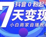 抖音0粉起号7天变现,无需专业的团队,小白商家从0到1自播教程-聚富社