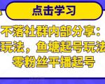 老梁日不落社群内部分享:日不落直播间玩法,鱼塘起号玩法,新人零粉丝平播起号-聚富社