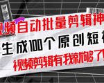 【原创神器】短视频全自动一键剪辑视频,一秒生成100个原创视频(软件+视频+免费卡密)-聚富社