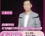 大播·直播带货打基础打得不能在牢的Plus课,深度解析抖音底层逻辑和体系化运营思-聚富社