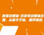 凯哥自媒体·百家号自媒体全套实战赚钱教程,从新手开始,循序渐进,系统的讲解-聚富社