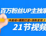 百万粉丝UP主独家秘诀:冷启动+爆款打造+涨粉变现2个月12W粉(21节视频课)-聚富社