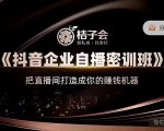 桔子会《抖音企业自播密训班》,把直播间打造成你的赚钱机器-聚富社