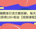 高端精准引流方案拆解,每天轻松获得100+粉丝【视频课程】-聚富社