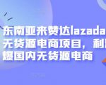东南亚来赞达lazada跨境无货源电商项目,利润完爆国内无货源电商-聚富社