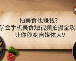 拍美食也赚钱?学会手机美食短视频拍摄全攻略,让你秒变自媒体大V-聚富社